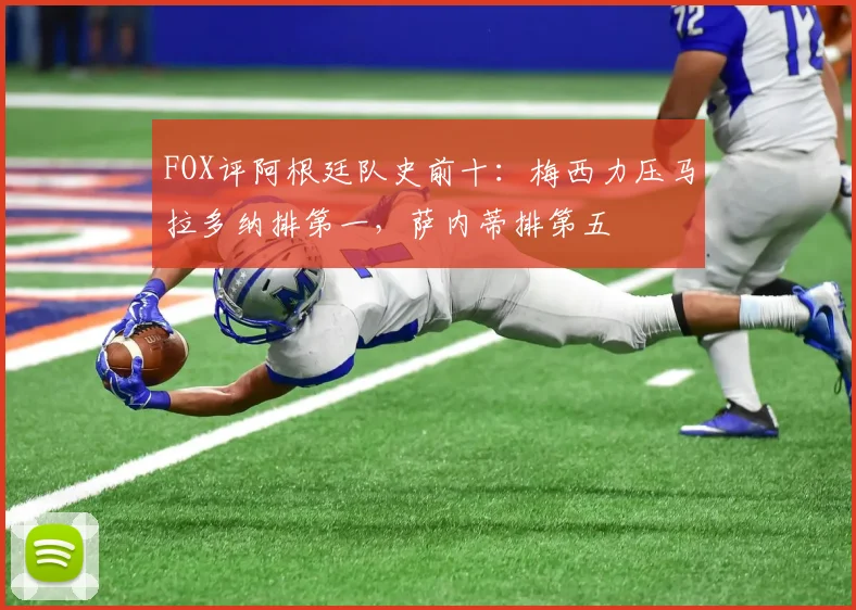 FOX评阿根廷队史前十：梅西力压马拉多纳排第一，萨内蒂排第五